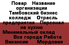 Повар › Название организации ­ Тамбовский бизнес-колледж › Отрасль предприятия ­ Персонал на кухню › Минимальный оклад ­ 13 500 - Все города Работа » Вакансии   . Мордовия респ.